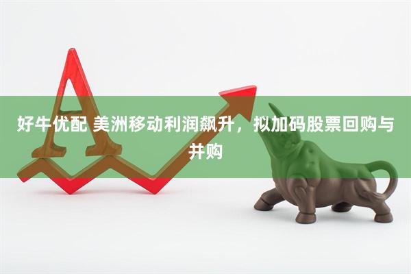 好牛优配 美洲移动利润飙升，拟加码股票回购与并购