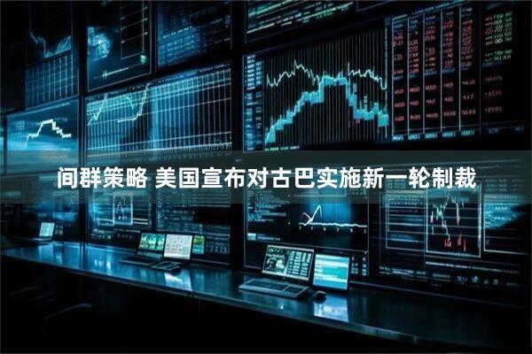 间群策略 美国宣布对古巴实施新一轮制裁