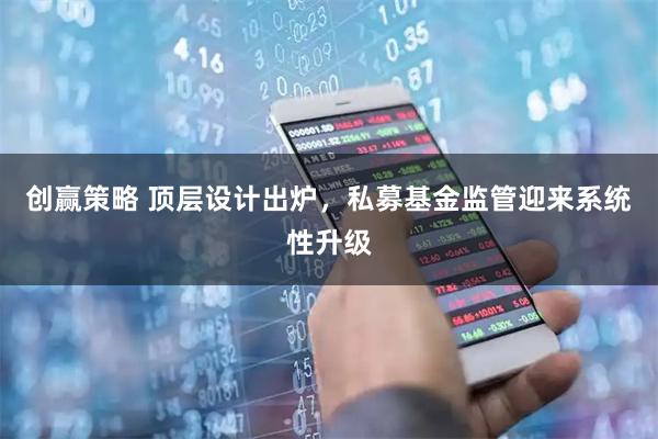 创赢策略 顶层设计出炉，私募基金监管迎来系统性升级