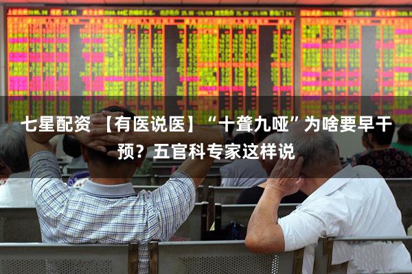 七星配资 【有医说医】“十聋九哑”为啥要早干预？五官科专家这样说