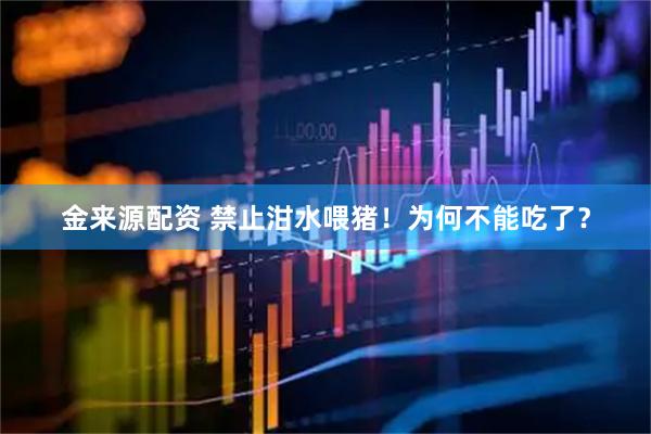 金来源配资 禁止泔水喂猪！为何不能吃了？